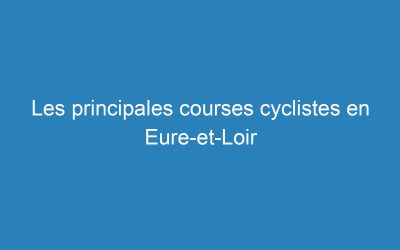 Les principales courses cyclistes en Eure-et-Loir